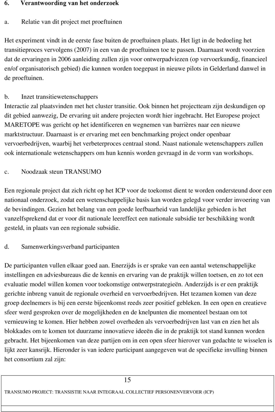 Daarnaast wordt voorzien dat de ervaringen in 2006 aanleiding zullen zijn voor ontwerpadviezen (op vervoerkundig, financieel en/of organisatorisch gebied) die kunnen worden toegepast in nieuwe pilots