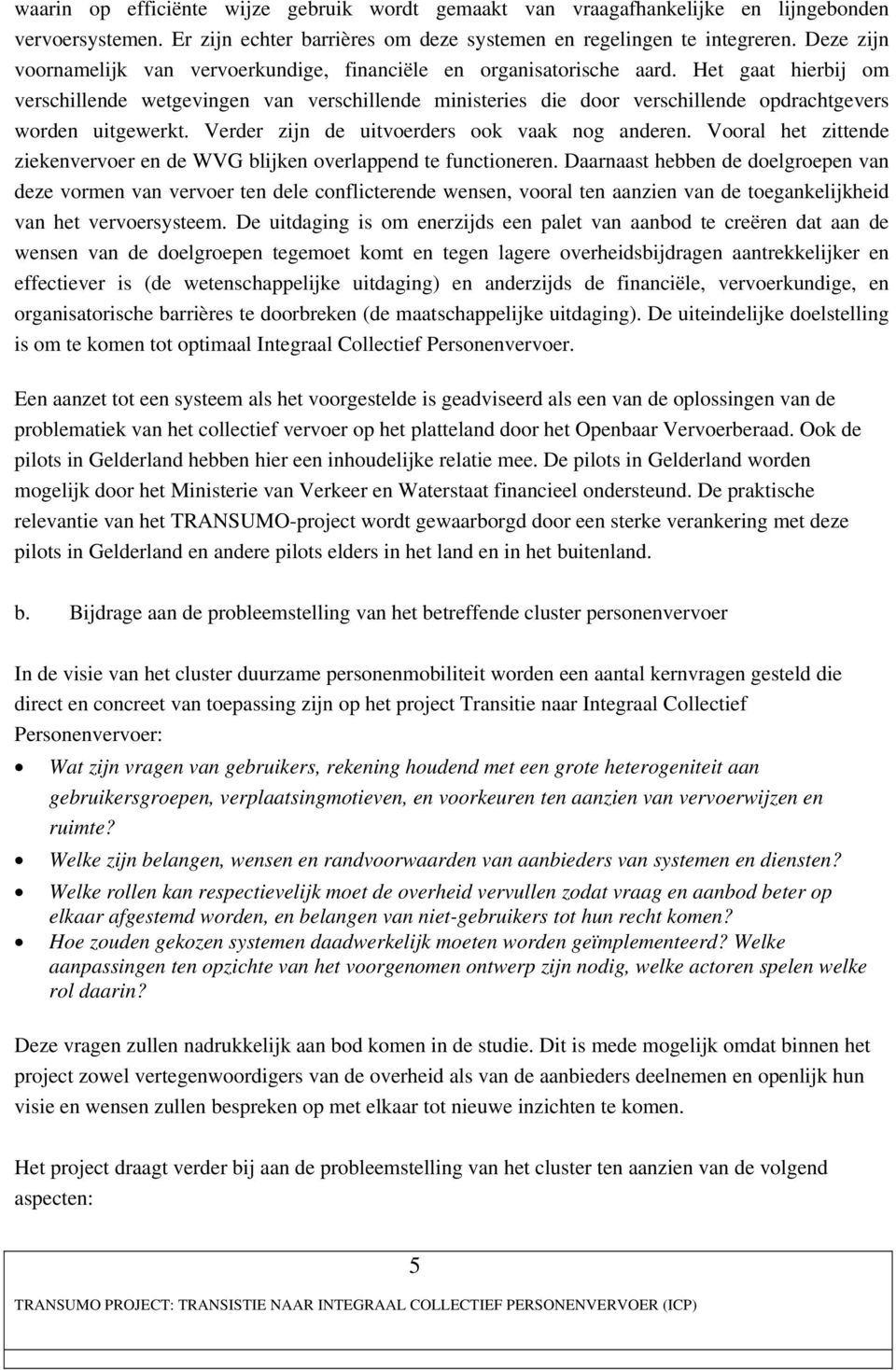 Het gaat hierbij om verschillende wetgevingen van verschillende ministeries die door verschillende opdrachtgevers worden uitgewerkt. Verder zijn de uitvoerders ook vaak nog anderen.