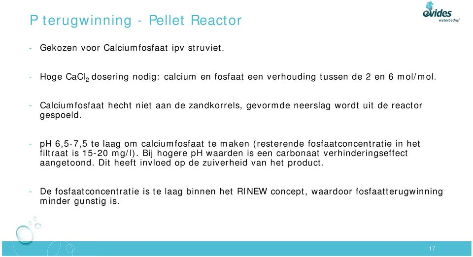 - Calciumfosfaat hecht niet aan de zandkorrels, gevormde neerslag wordt uit de reactor gespoeld.