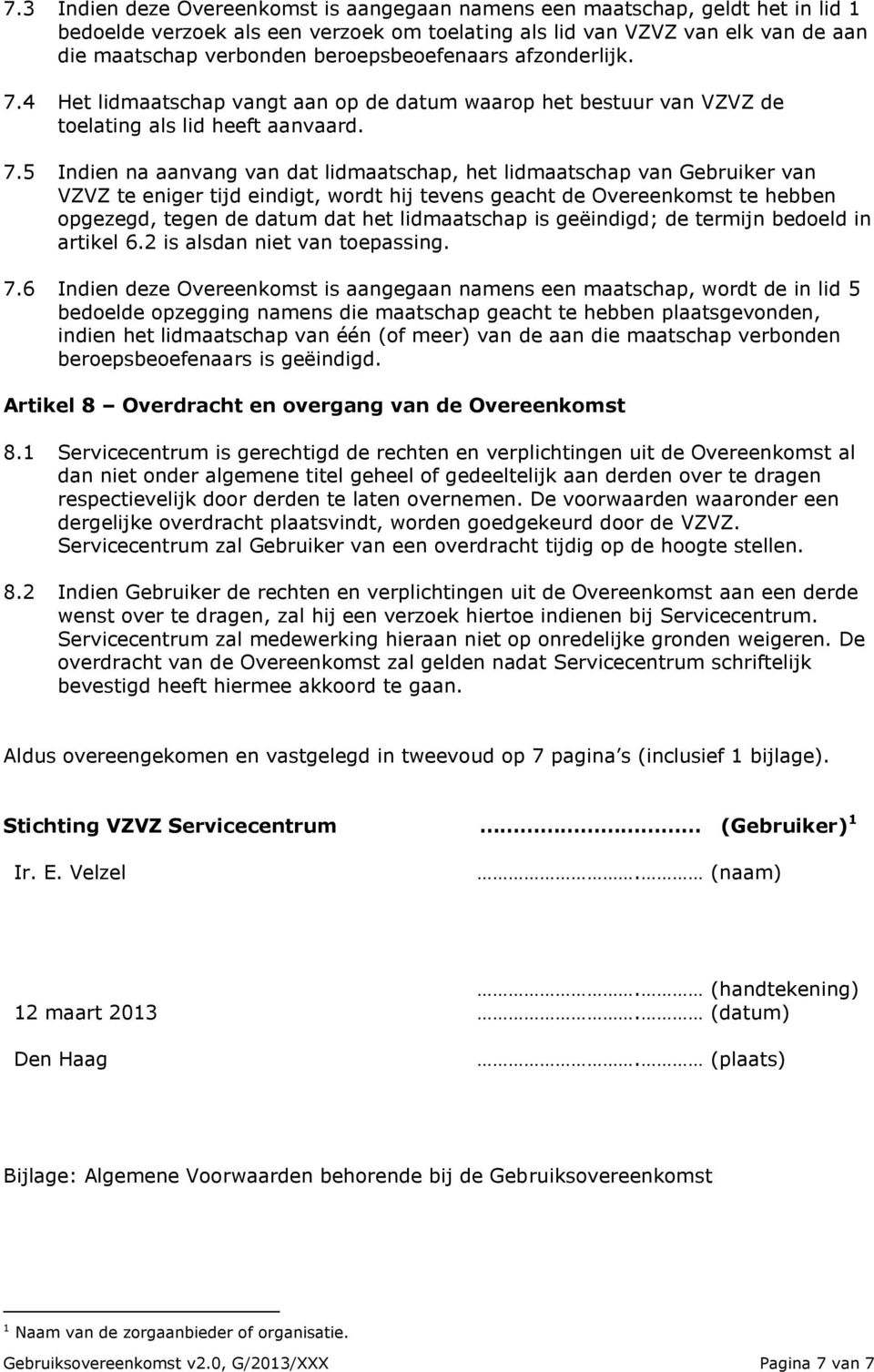 4 Het lidmaatschap vangt aan op de datum waarop het bestuur van VZVZ de toelating als lid heeft aanvaard. 7.