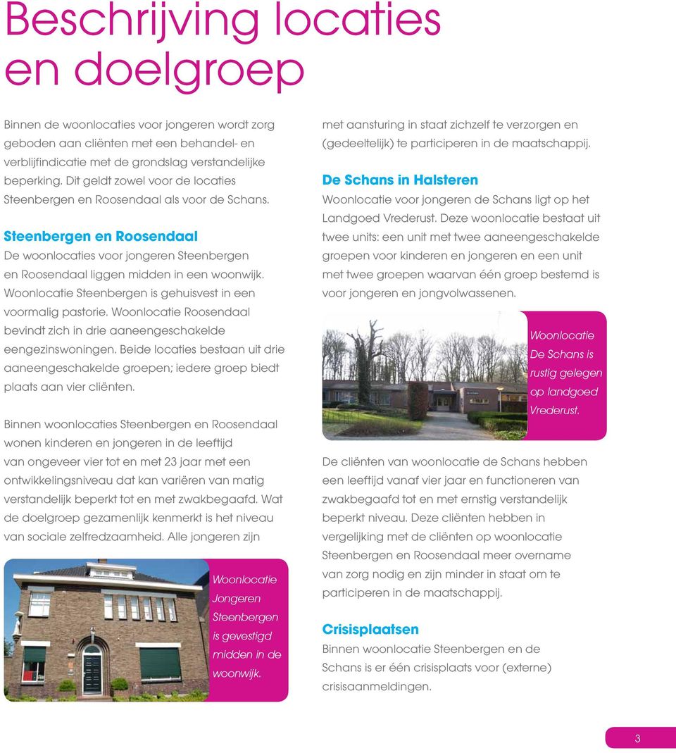 Woonlocatie Steenbergen is gehuisvest in een voormalig pastorie. Woonlocatie Roosendaal bevindt zich in drie aaneengeschakelde eengezinswoningen.