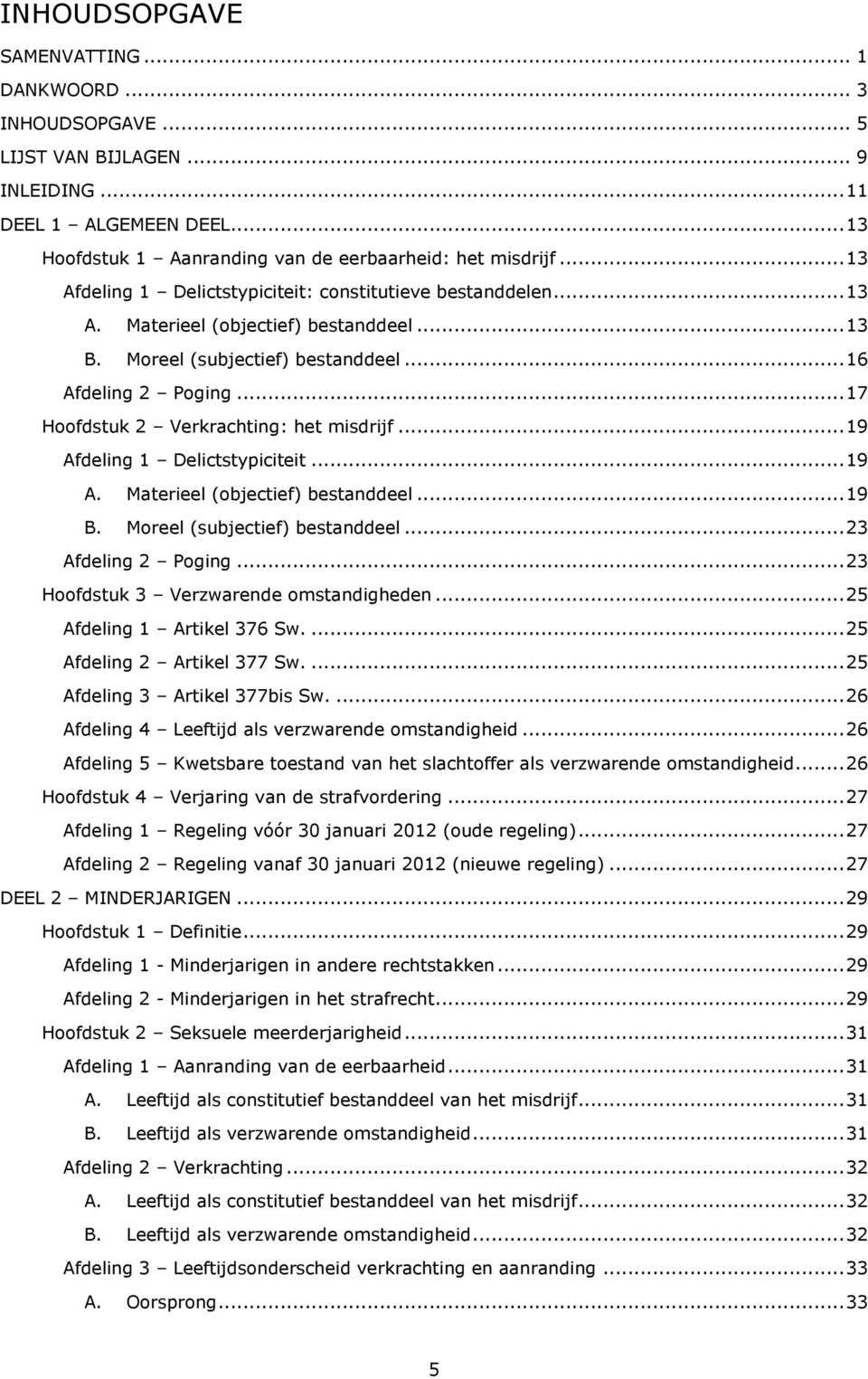 .. 17 Hoofdstuk 2 Verkrachting: het misdrijf... 19 Afdeling 1 Delictstypiciteit... 19 A. Materieel (objectief) bestanddeel... 19 B. Moreel (subjectief) bestanddeel... 23 Afdeling 2 Poging.