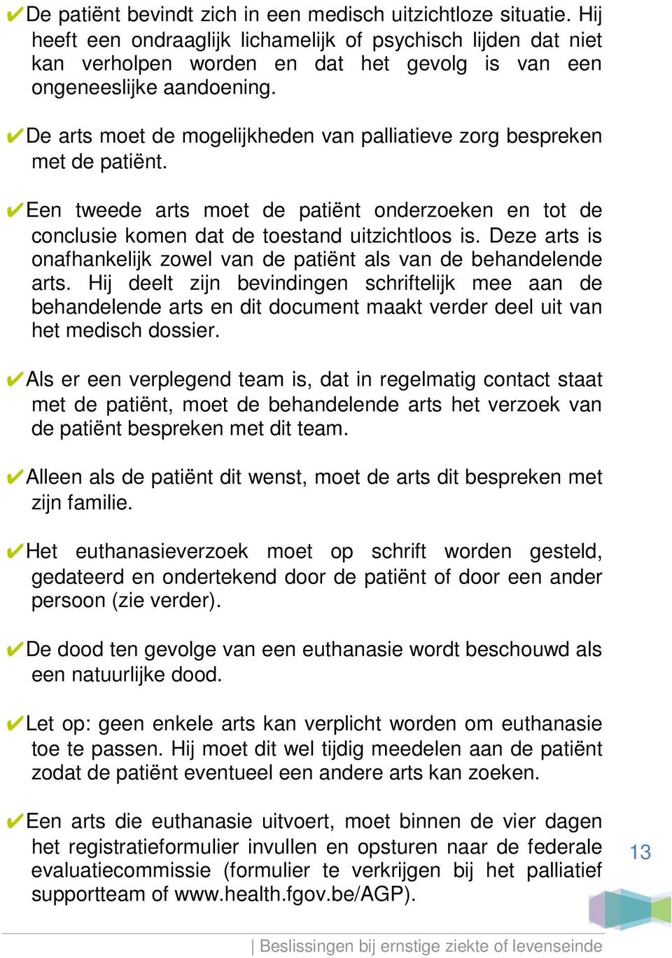 De arts moet de mogelijkheden van palliatieve zorg bespreken met de patiënt. Een tweede arts moet de patiënt onderzoeken en tot de conclusie komen dat de toestand uitzichtloos is.