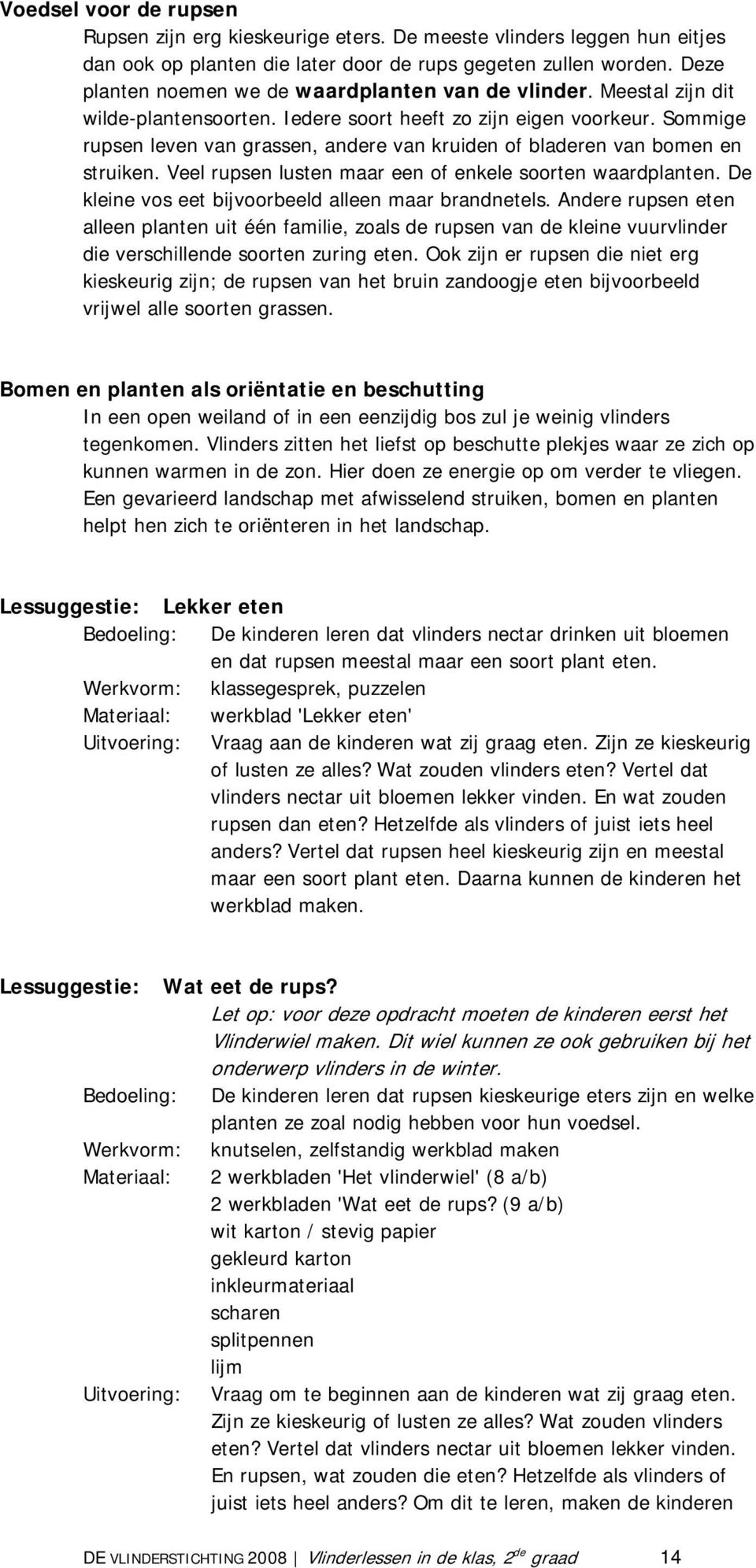 Sommige rupsen leven van grassen, andere van kruiden of bladeren van bomen en struiken. Veel rupsen lusten maar een of enkele soorten waardplanten.