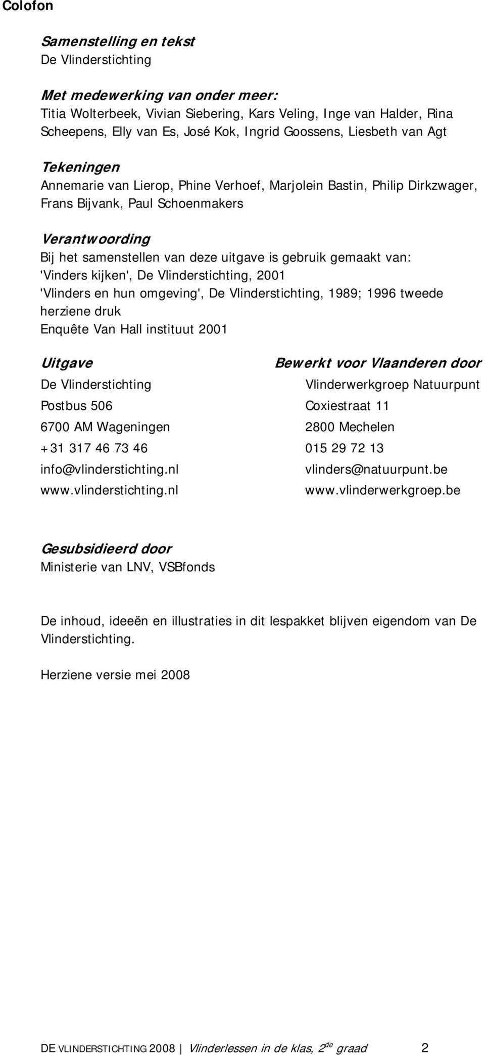 is gebruik gemaakt van: 'Vinders kijken', De Vlinderstichting, 2001 'Vlinders en hun omgeving', De Vlinderstichting, 1989; 1996 tweede herziene druk Enquête Van Hall instituut 2001 Uitgave Bewerkt