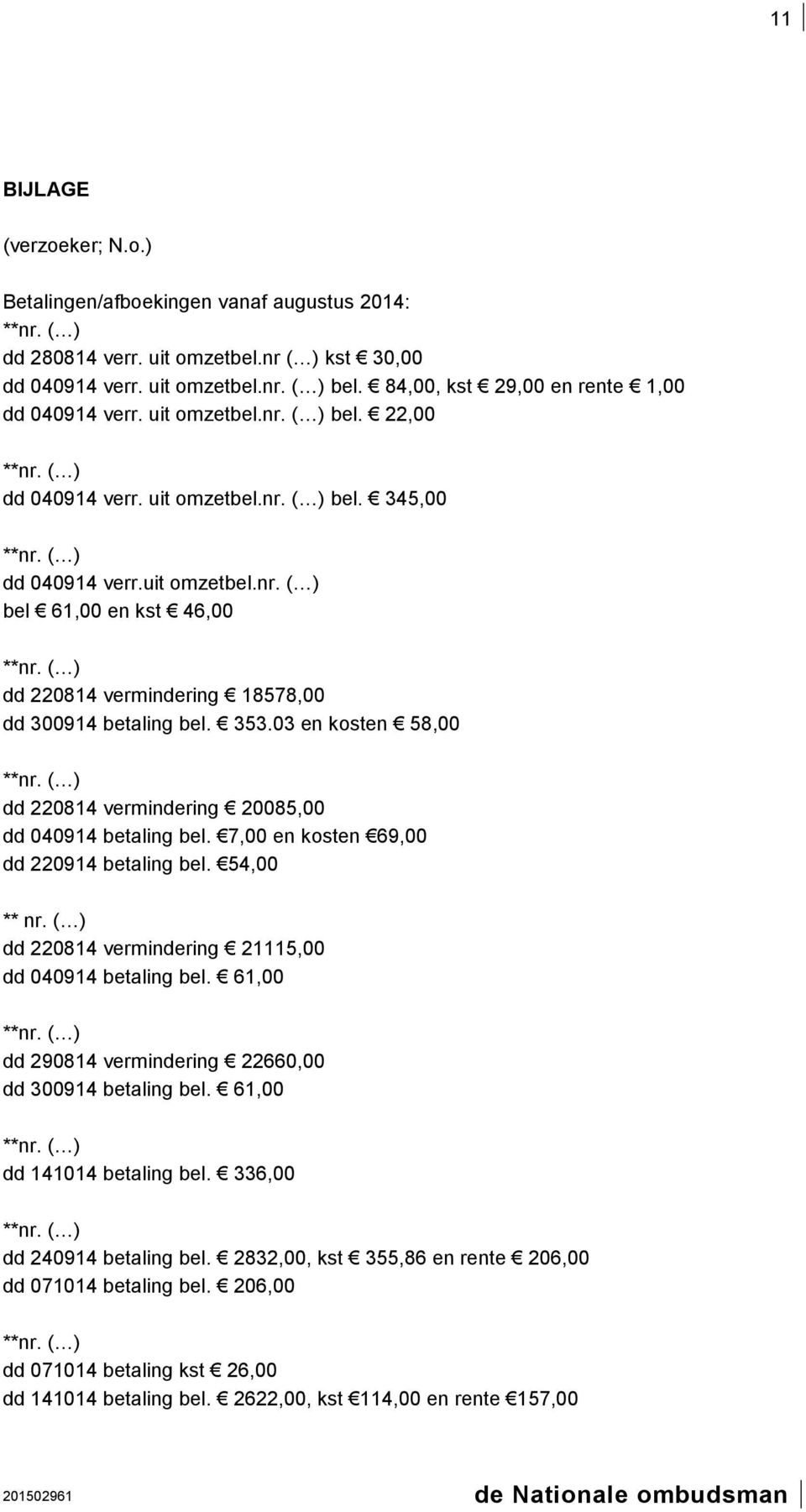 353.03 en kosten 58,00 dd 220814 vermindering 20085,00 dd 040914 betaling bel. 7,00 en kosten 69,00 dd 220914 betaling bel. 54,00 ** nr. ( ) dd 220814 vermindering 21115,00 dd 040914 betaling bel.