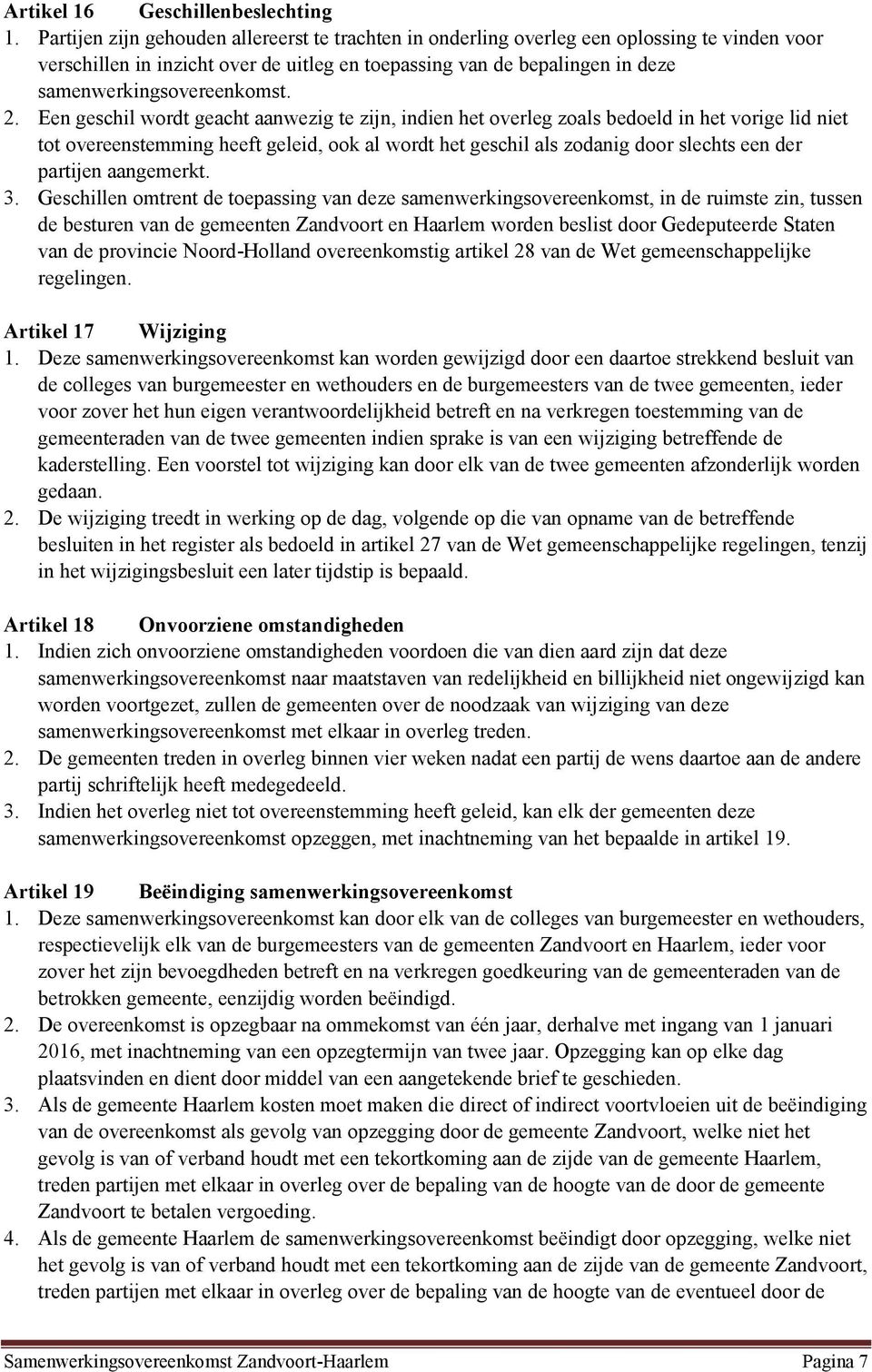 2. Een geschil wordt geacht aanwezig te zijn, indien het overleg zoals bedoeld in het vorige lid niet tot overeenstemming heeft geleid, ook al wordt het geschil als zodanig door slechts een der