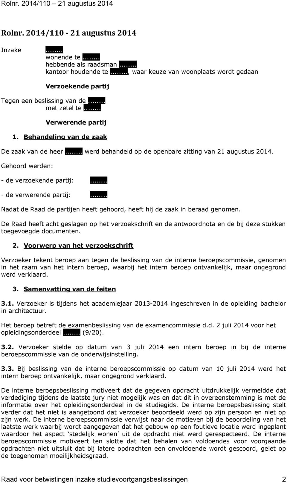 .. werd behandeld op de openbare zitting van 21 augustus 2014. Gehoord werden: - de verzoekende partij:... - de verwerende partij:.