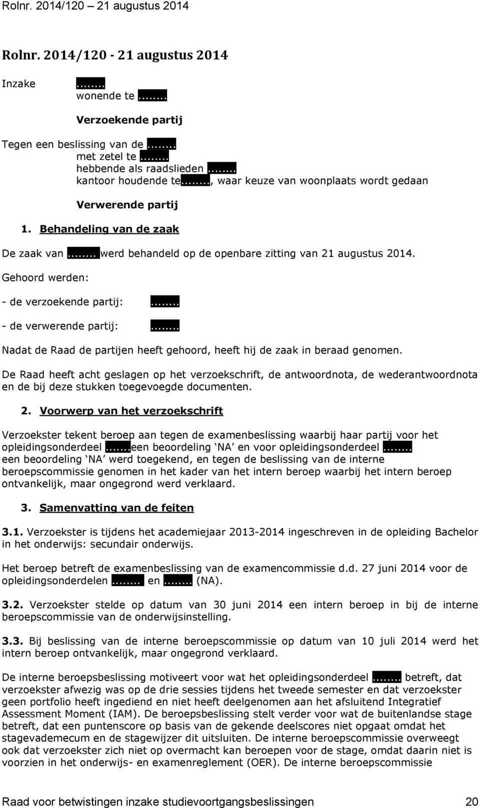 Gehoord werden: - de verzoekende partij:... - de verwerende partij:... Nadat de Raad de partijen heeft gehoord, heeft hij de zaak in beraad genomen.