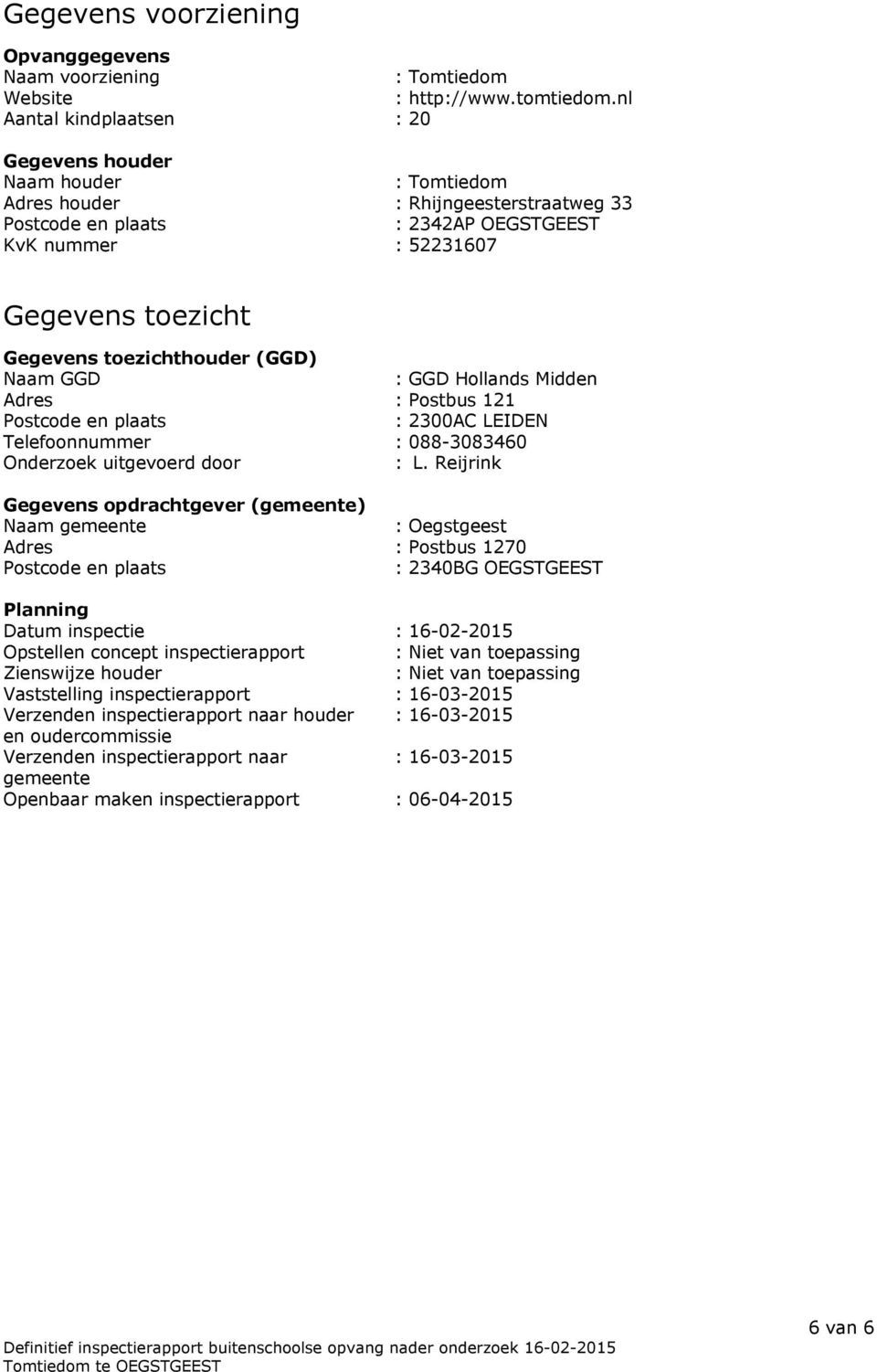 toezichthouder (GGD) Naam GGD : GGD Hollands Midden Adres : Postbus 121 Postcode en plaats : 2300AC LEIDEN Telefoonnummer : 088-3083460 Onderzoek uitgevoerd door : L.