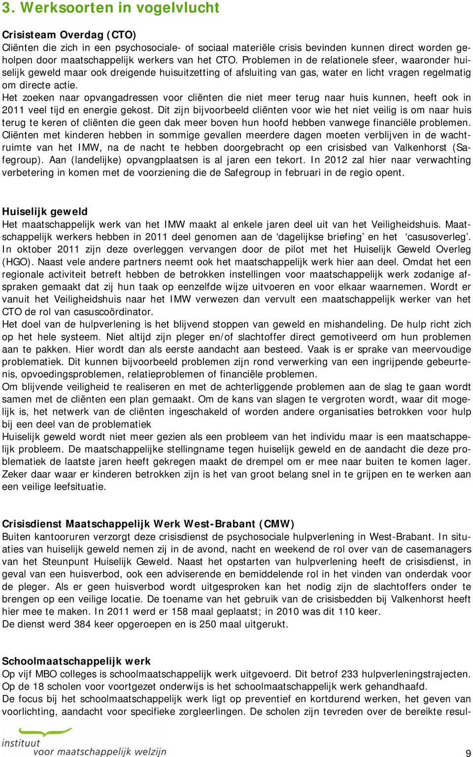 Het zoeken naar opvangadressen voor cliënten die niet meer terug naar huis kunnen, heeft ook in 2011 veel tijd en energie gekost.