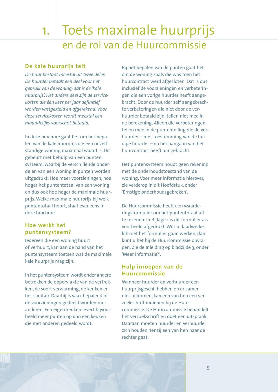 Voor deze servicekosten wordt meestal een maandelijks voorschot betaald. In deze brochure gaat het om het bepalen van de kale huurprijs die een onzelfstandige woning maximaal waard is.