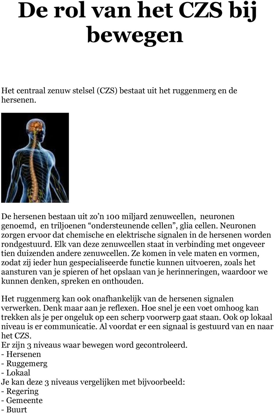 Neuronen zorgen ervoor dat chemische en elektrische signalen in de hersenen worden rondgestuurd. Elk van deze zenuwcellen staat in verbinding met ongeveer tien duizenden andere zenuwcellen.