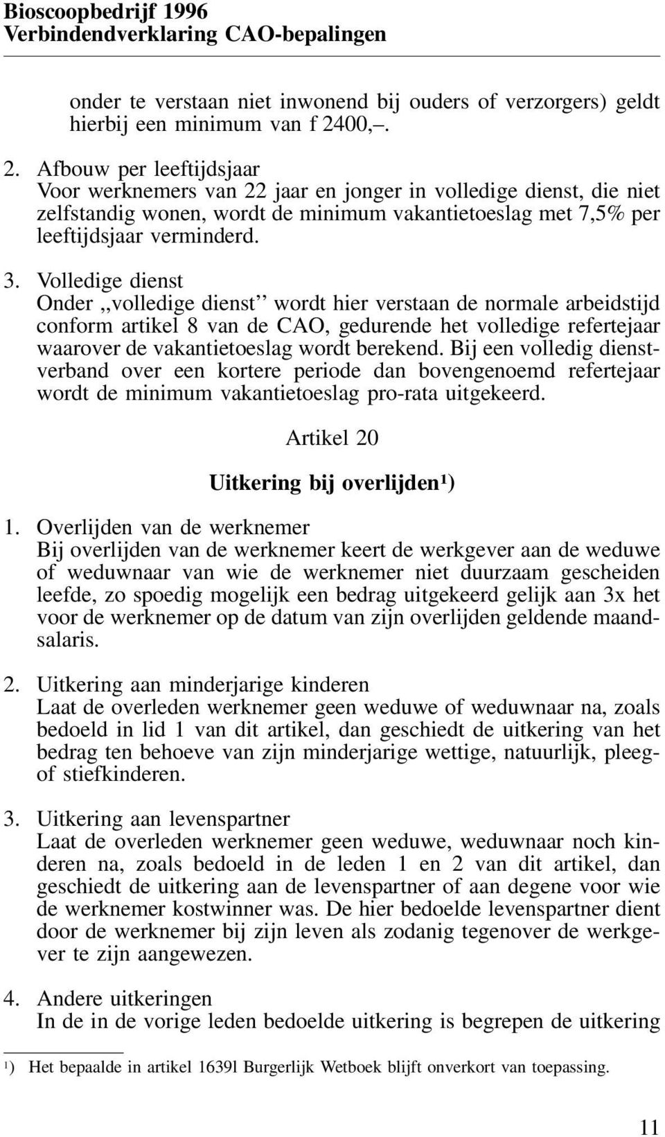 Volledige dienst Onder,,volledige dienst wordt hier verstaan de normale arbeidstijd conform artikel 8 van de CAO, gedurende het volledige refertejaar waarover de vakantietoeslag wordt berekend.