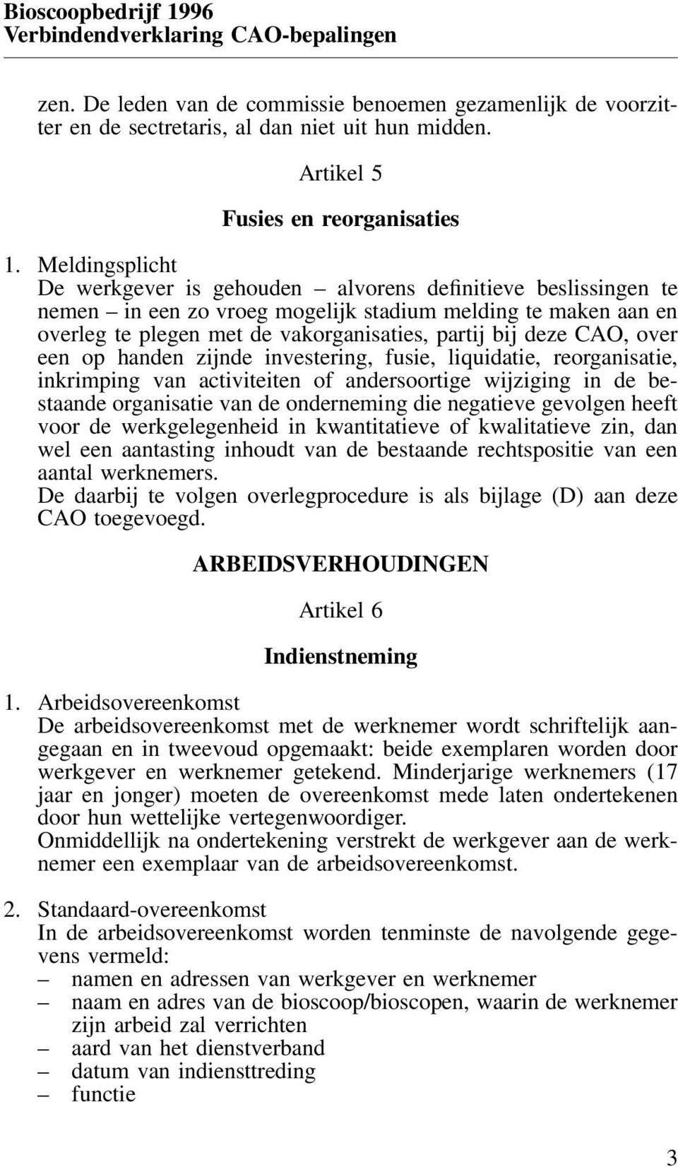 Meldingsplicht De werkgever is gehouden alvorens definitieve beslissingen te nemen in een zo vroeg mogelijk stadium melding te maken aan en overleg te plegen met de vakorganisaties, partij bij deze