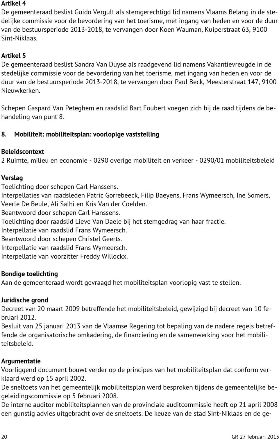 Artikel 5 De gemeenteraad beslist Sandra Van Duyse als raadgevend lid namens Vakantievreugde in de stedelijke commissie voor de bevordering van het toerisme, met ingang van heden en voor de duur van