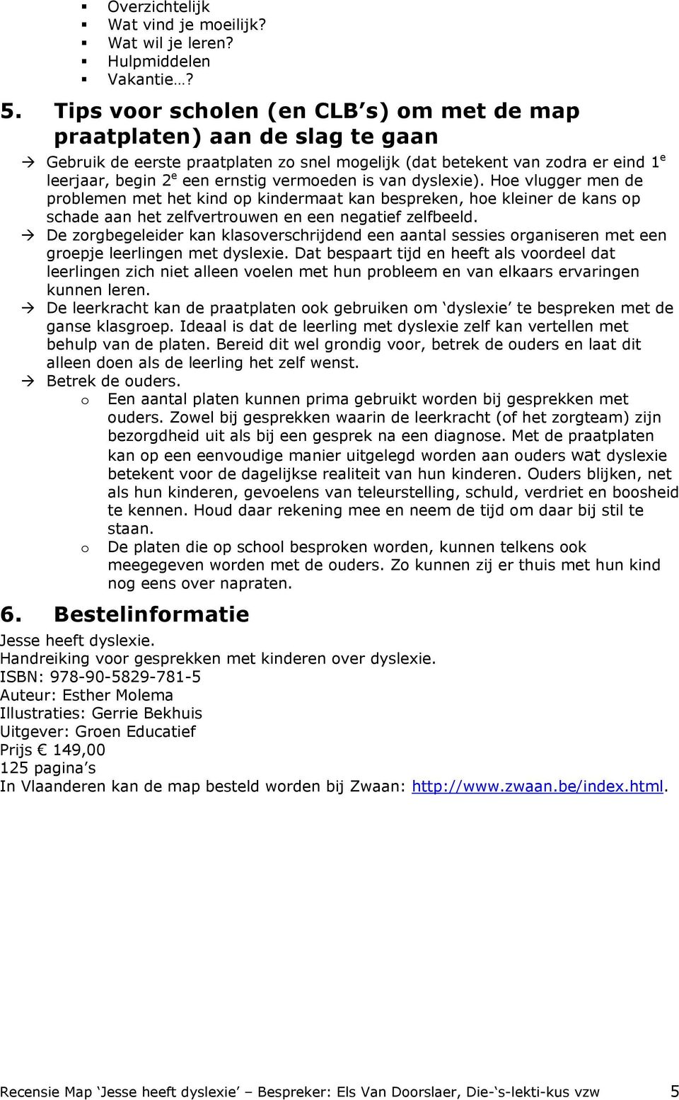 vermoeden is van dyslexie). Hoe vlugger men de problemen met het kind op kindermaat kan bespreken, hoe kleiner de kans op schade aan het zelfvertrouwen en een negatief zelfbeeld.