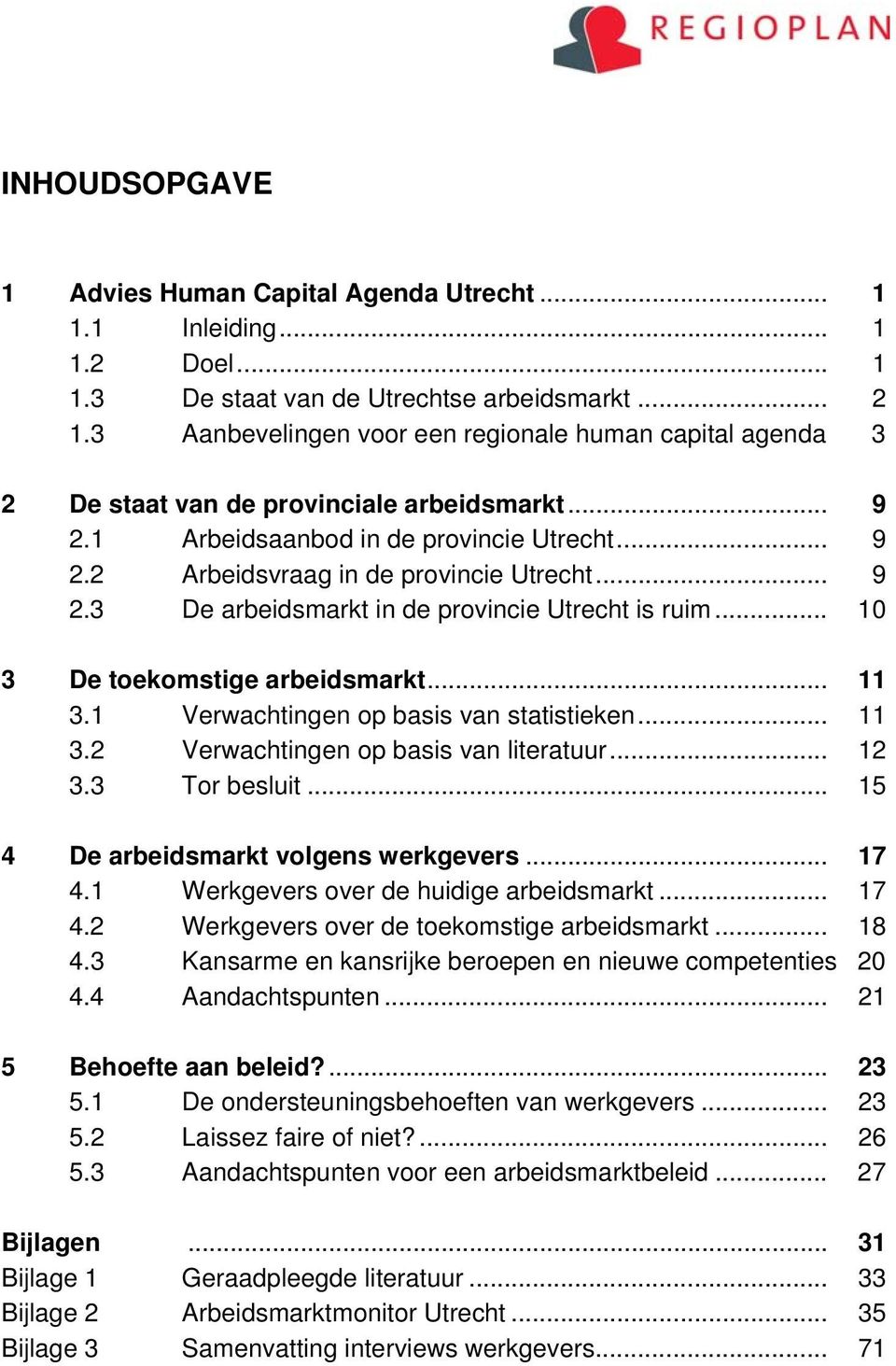 .. 10 3 De toekomstige arbeidsmarkt... 11 3.1 Verwachtingen op basis van statistieken... 11 3.2 Verwachtingen op basis van literatuur... 12 3.3 Tor besluit... 15 4 De arbeidsmarkt volgens werkgevers.