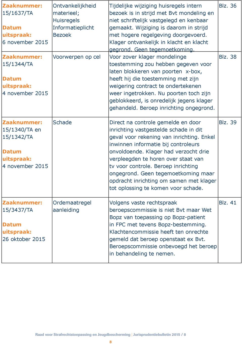 Voor zover klager mondelinge toestemming zou hebben gegeven voor laten blokkeren van poorten x-box, heeft hij die toestemming met zijn weigering contract te ondertekenen weer ingetrokken.