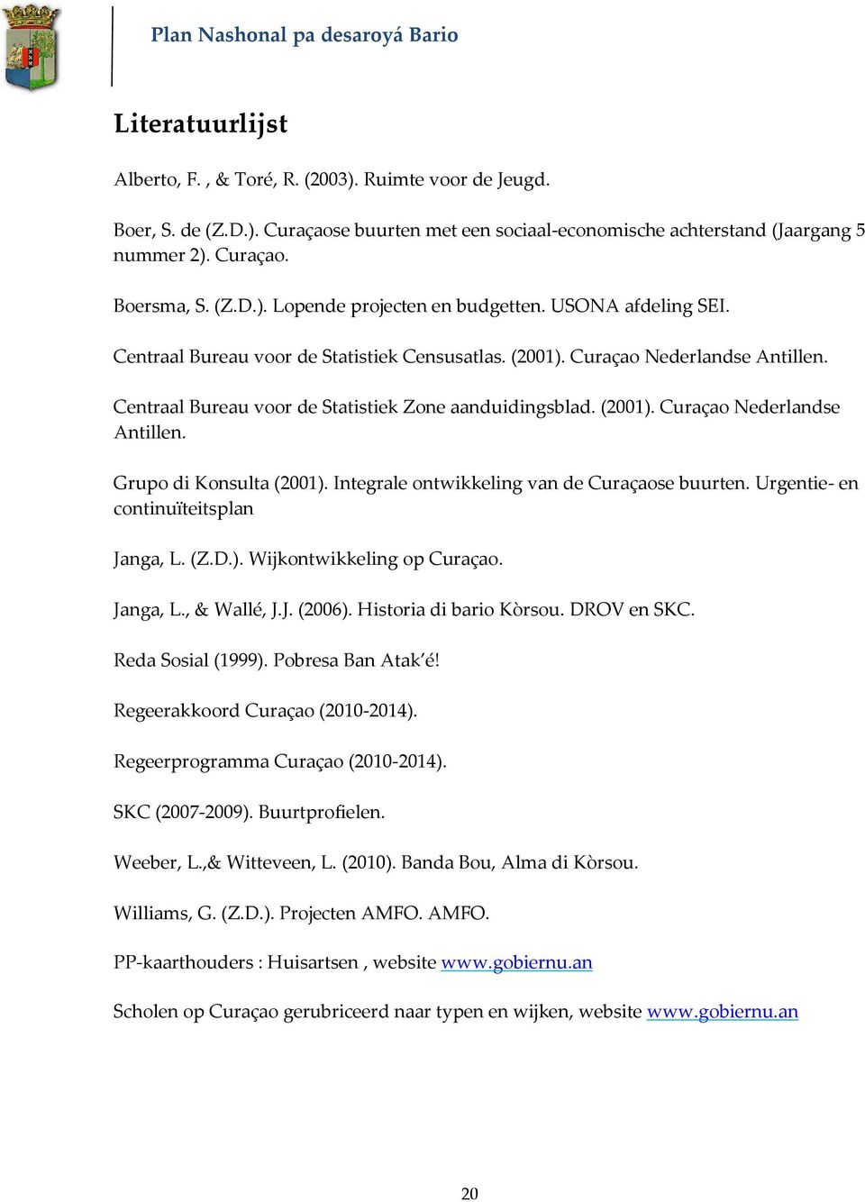 Integrale ontwikkeling van de Curaçaose buurten. Urgentie- en continuïteitsplan Janga, L. (Z.D.). Wijkontwikkeling op Curaçao. Janga, L., & Wallé, J.J. (2006). Historia di bario Kòrsou. DROV en SKC.