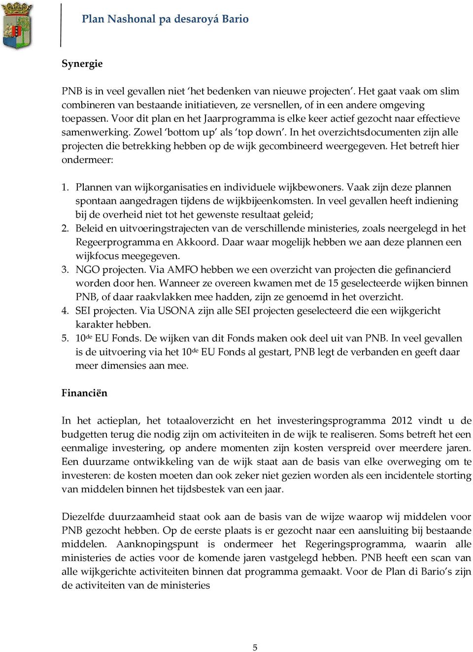 In het overzichtsdocumenten zijn alle projecten die betrekking hebben op de wijk gecombineerd weergegeven. Het betreft hier ondermeer: 1. Plannen van wijkorganisaties en individuele wijkbewoners.