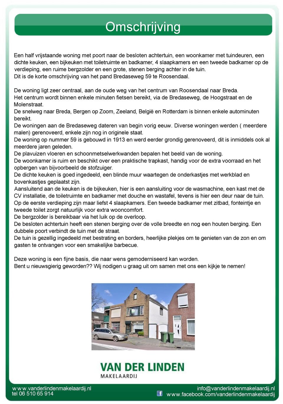 De woning ligt zeer centraal, aan de oude weg van het centrum van Roosendaal naar Breda. Het centrum wordt binnen enkele minuten fietsen bereikt, via de Bredaseweg, de Hoogstraat en de Molenstraat.