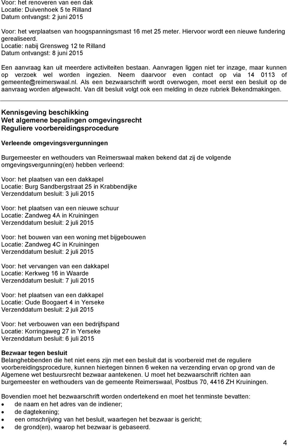 Aanvragen liggen niet ter inzage, maar kunnen op verzoek wel worden ingezien. Neem daarvoor even contact op via 14 0113 of gemeente@reimerswaal.nl.