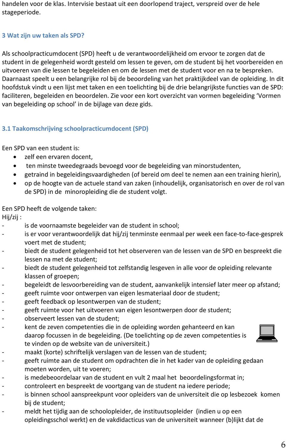 van die lessen te begeleiden en om de lessen met de student voor en na te bespreken. Daarnaast speelt u een belangrijke rol bij de beoordeling van het praktijkdeel van de opleiding.