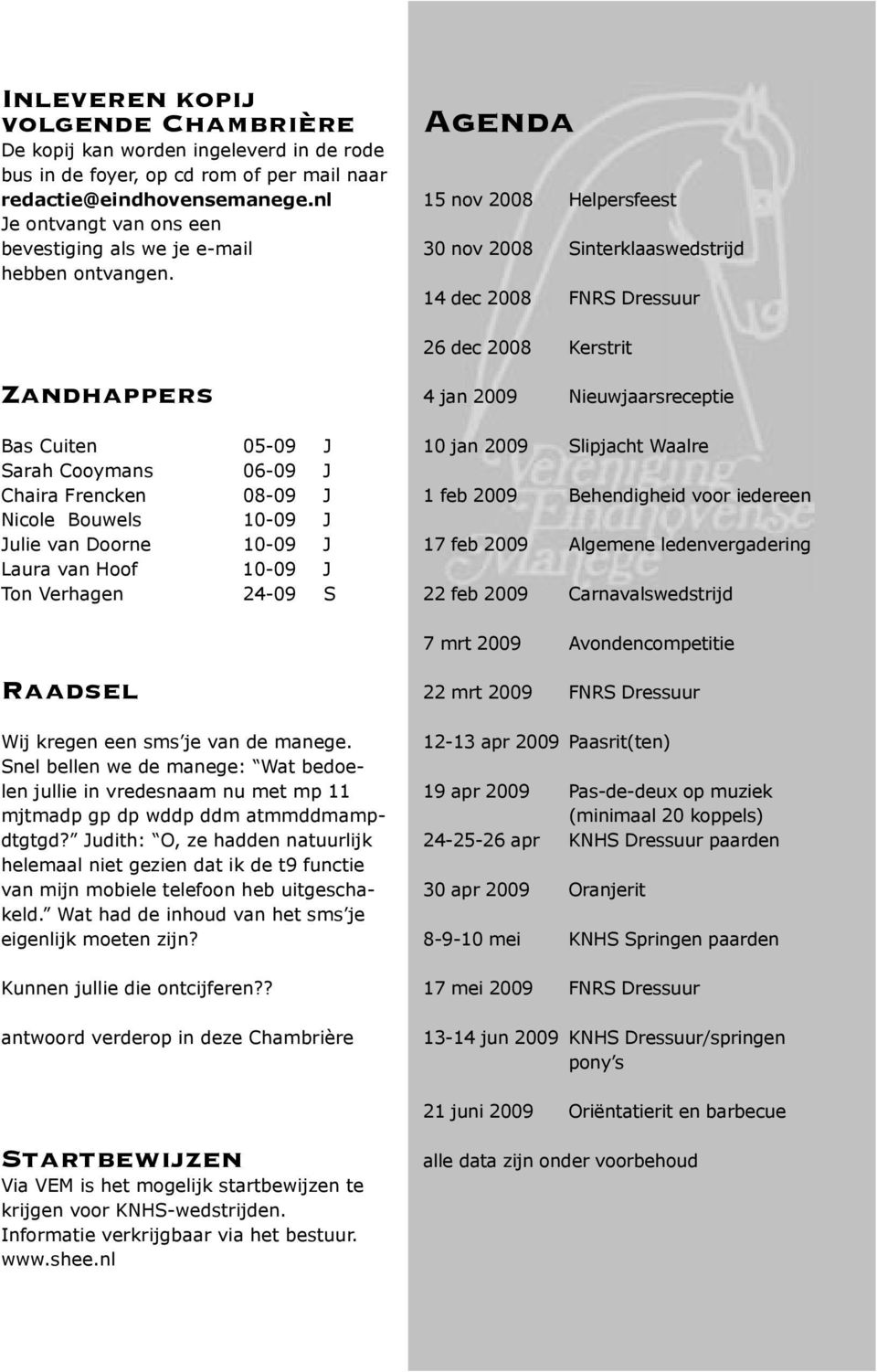 Zandhappers Bas Cuiten 05-09 J Sarah Cooymans 06-09 J Chaira Frencken 08-09 J Nicole Bouwels 10-09 J Julie van Doorne 10-09 J Laura van Hoof 10-09 J Ton Verhagen 24-09 S Raadsel Wij kregen een sms je