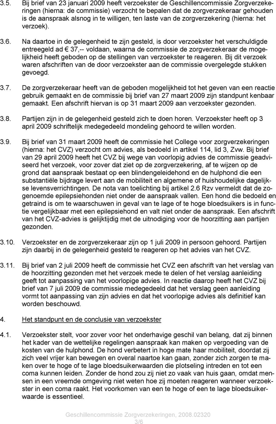 Na daartoe in de gelegenheid te zijn gesteld, is door verzoekster het verschuldigde entreegeld ad 37,-- voldaan, waarna de commissie de zorgverzekeraar de mogelijkheid heeft geboden op de stellingen