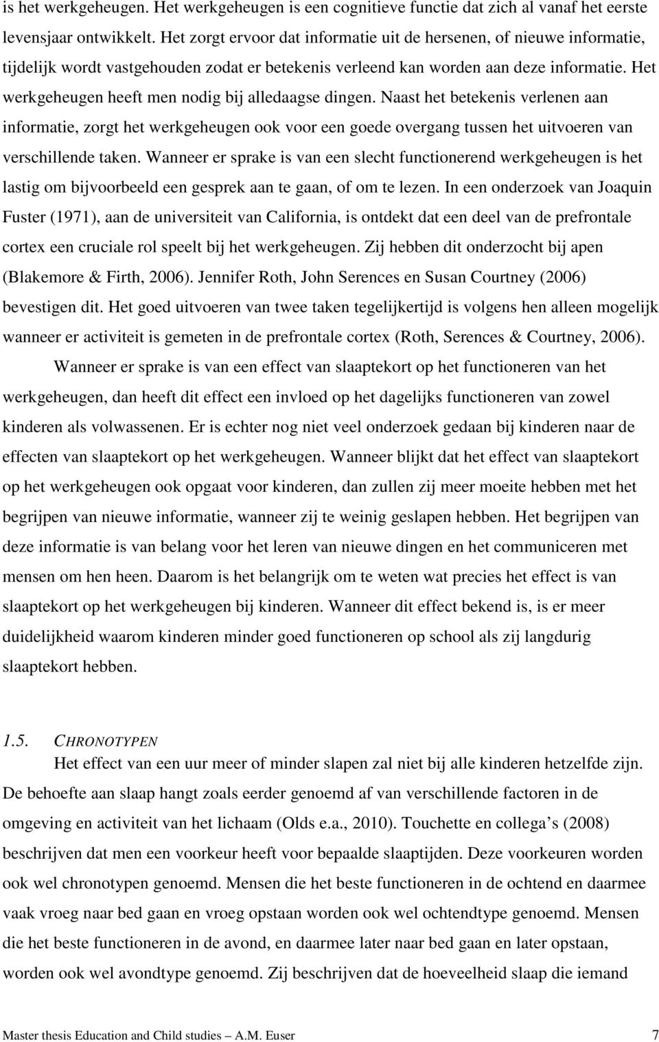 Het werkgeheugen heeft men nodig bij alledaagse dingen. Naast het betekenis verlenen aan informatie, zorgt het werkgeheugen ook voor een goede overgang tussen het uitvoeren van verschillende taken.