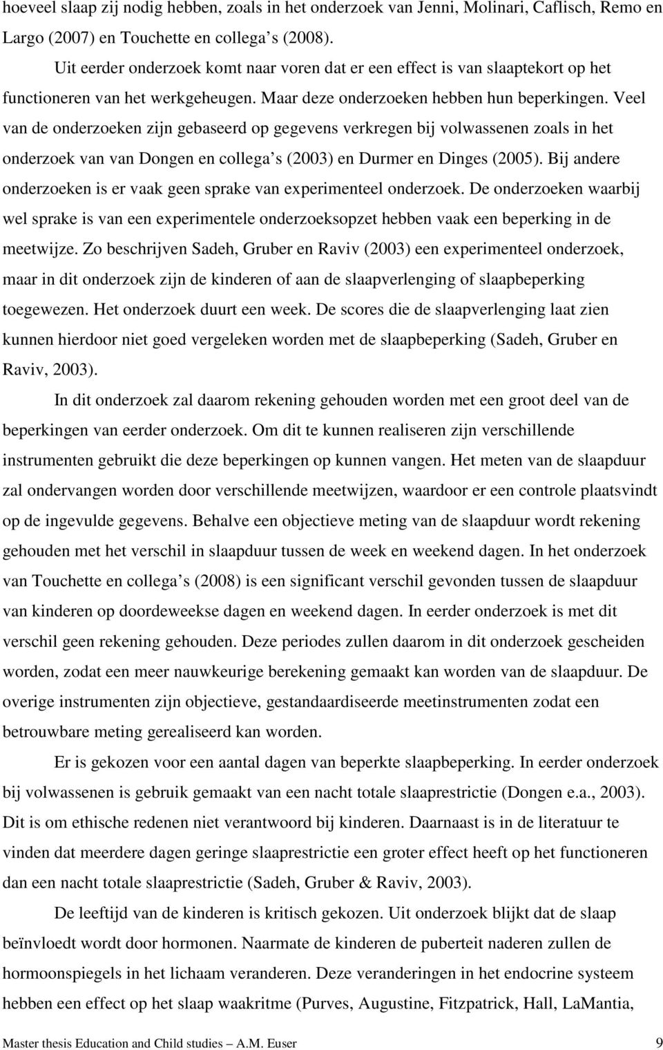 Veel van de onderzoeken zijn gebaseerd op gegevens verkregen bij volwassenen zoals in het onderzoek van van Dongen en collega s (2003) en Durmer en Dinges (2005).