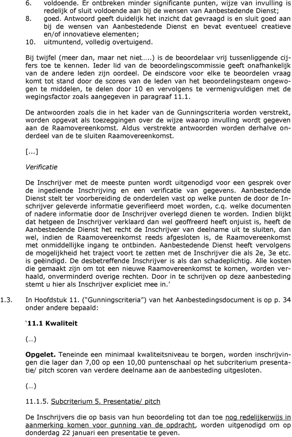 uitmuntend, volledig overtuigend. Bij twijfel (meer dan, maar net niet..) is de beoordelaar vrij tussenliggende cijfers toe te kennen.