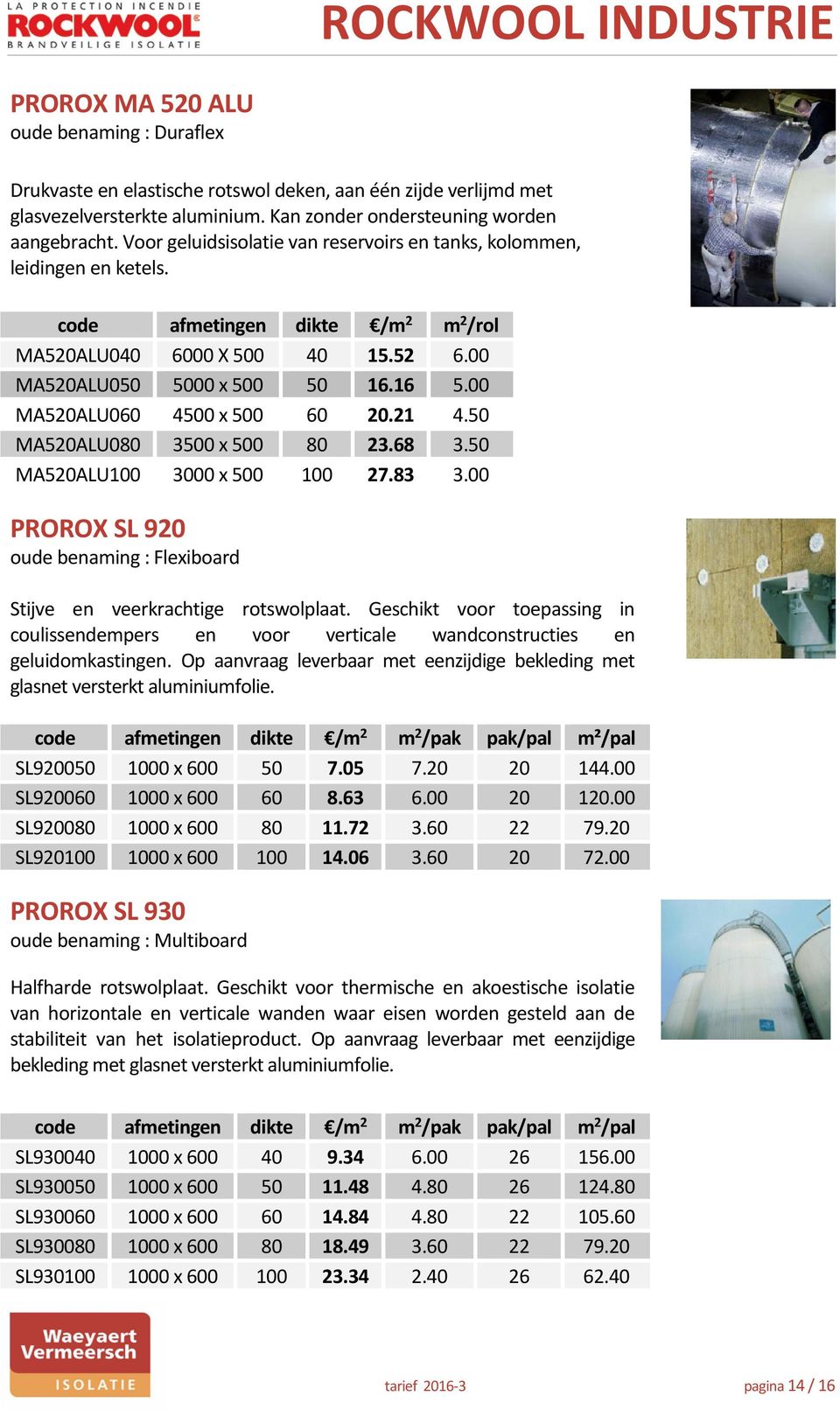 00 MA520ALU060 4500 x 500 60 20.21 4.50 MA520ALU080 3500 x 500 80 23.68 3.50 MA520ALU100 3000 x 500 100 27.83 3.00 PROROX SL 920 oude benaming : Flexiboard Stijve en veerkrachtige rotswolplaat.