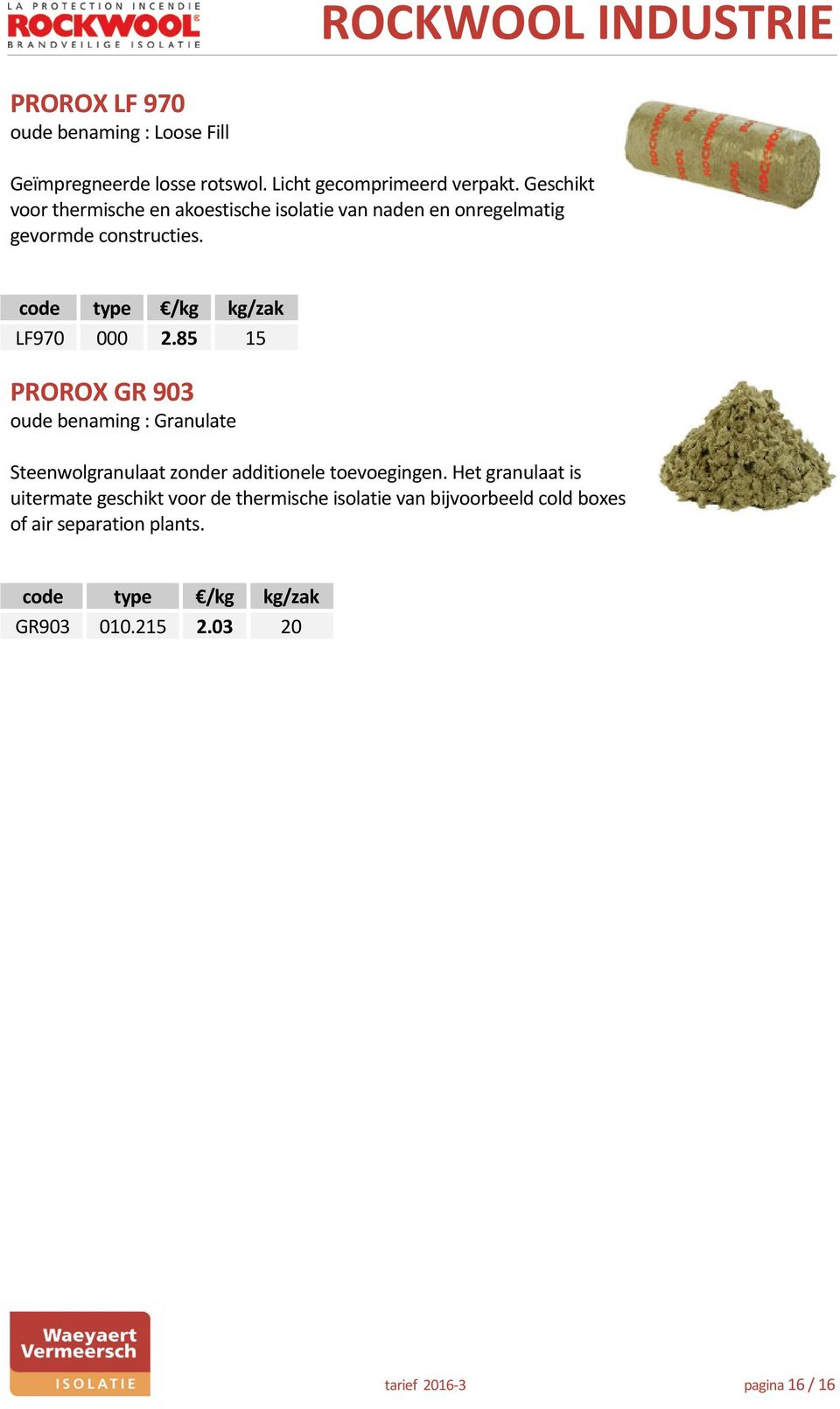 code type /kg kg/zak LF970 000 2.85 15 PROROX GR 903 oude benaming : Granulate Steenwolgranulaat zonder additionele toevoegingen.