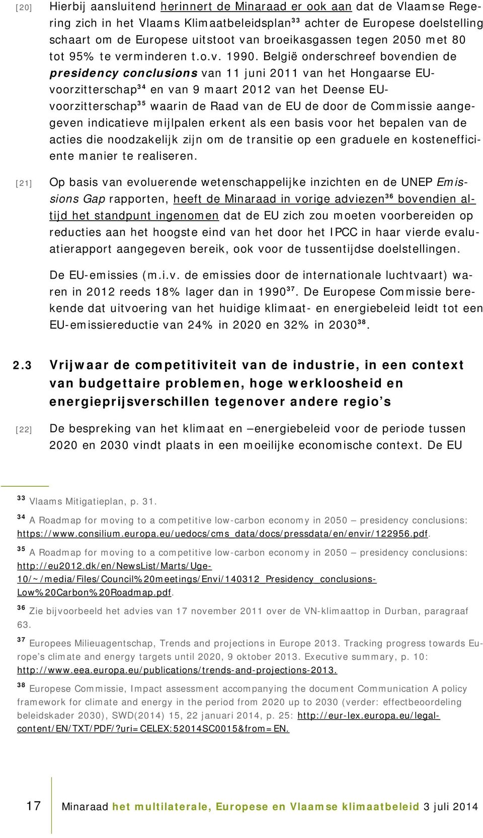 België onderschreef bovendien de presidency conclusions van 11 juni 2011 van het Hongaarse EUvoorzitterschap 34 en van 9 maart 2012 van het Deense EUvoorzitterschap 35 waarin de Raad van de EU de