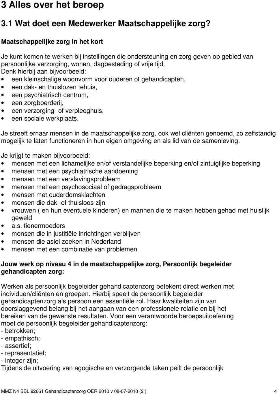 Denk hierbij aan bijvoorbeeld: een kleinschalige woonvorm voor ouderen of gehandicapten, een dak- en thuislozen tehuis, een psychiatrisch centrum, een zorgboerderij, een verzorging- of verpleeghuis,