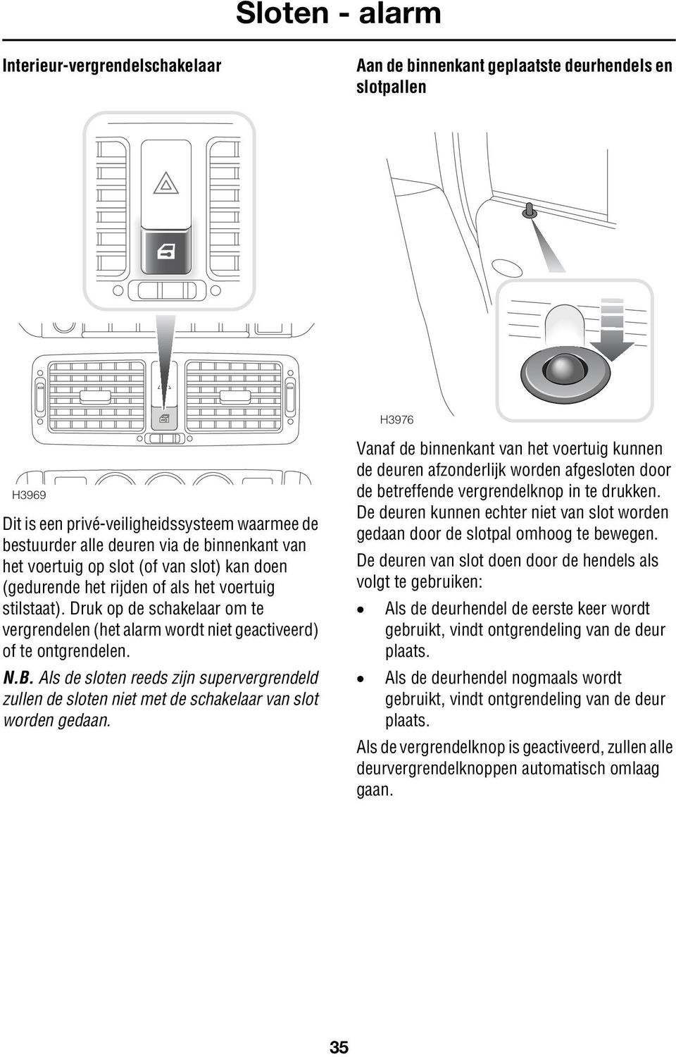 Druk op de schakelaar om te vergrendelen (het alarm wordt niet geactiveerd) of te ontgrendelen. N.B.