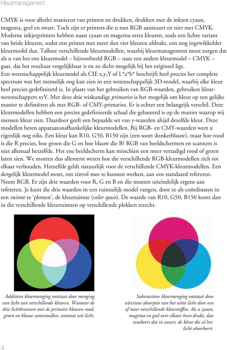 dus. Talloze verschillende kleurmodellen, waarbij kleurmanagement moet zorgen dat als u van het ene kleurmodel bijvoorbeeld RGB naar een andere kleurmodel CMYK gaat, dat het resultaat vergelijkbaar