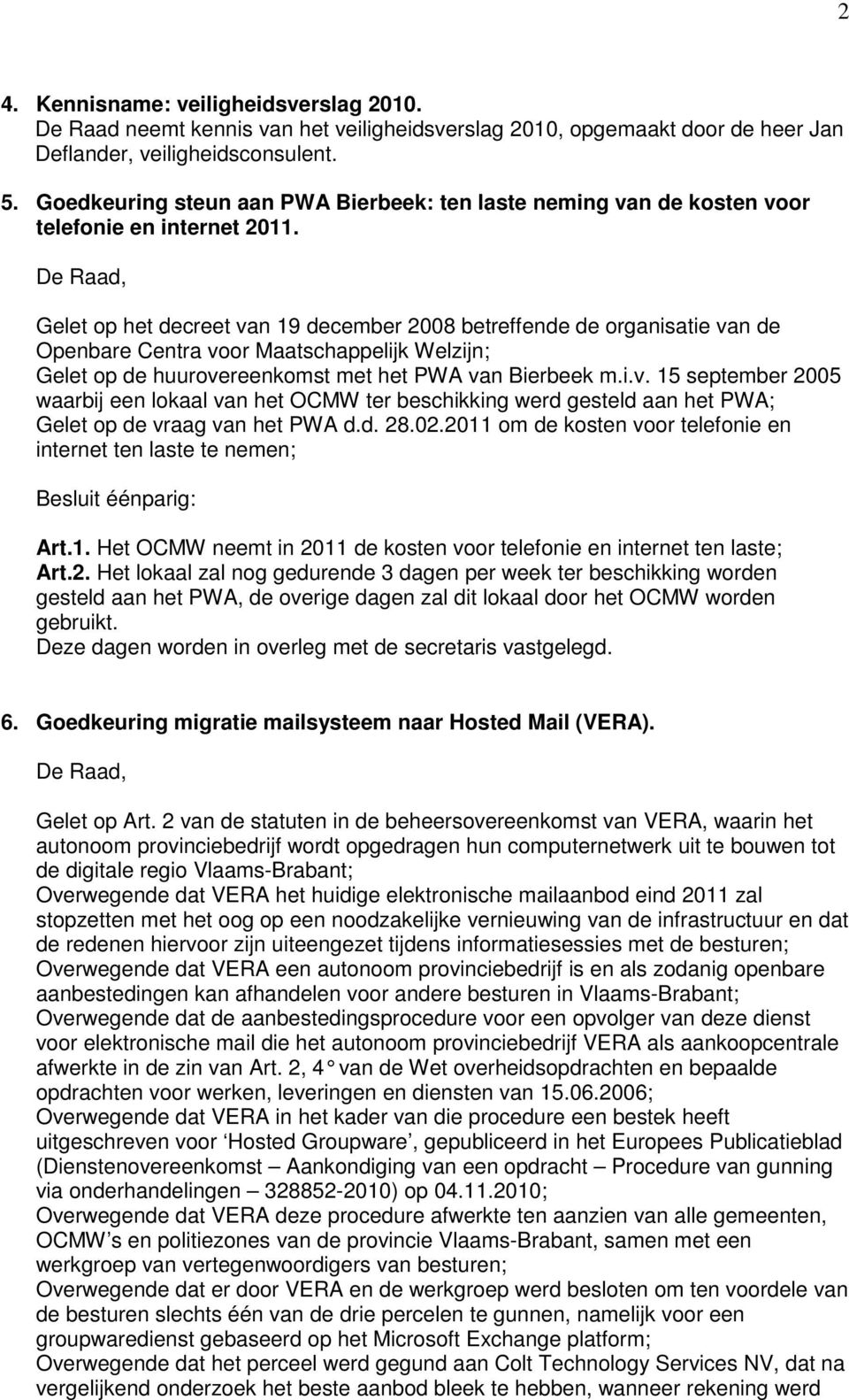 Gelet op het decreet van 19 december 2008 betreffende de organisatie van de Openbare Centra voor Maatschappelijk Welzijn; Gelet op de huurovereenkomst met het PWA van Bierbeek m.i.v. 15 september 2005 waarbij een lokaal van het OCMW ter beschikking werd gesteld aan het PWA; Gelet op de vraag van het PWA d.