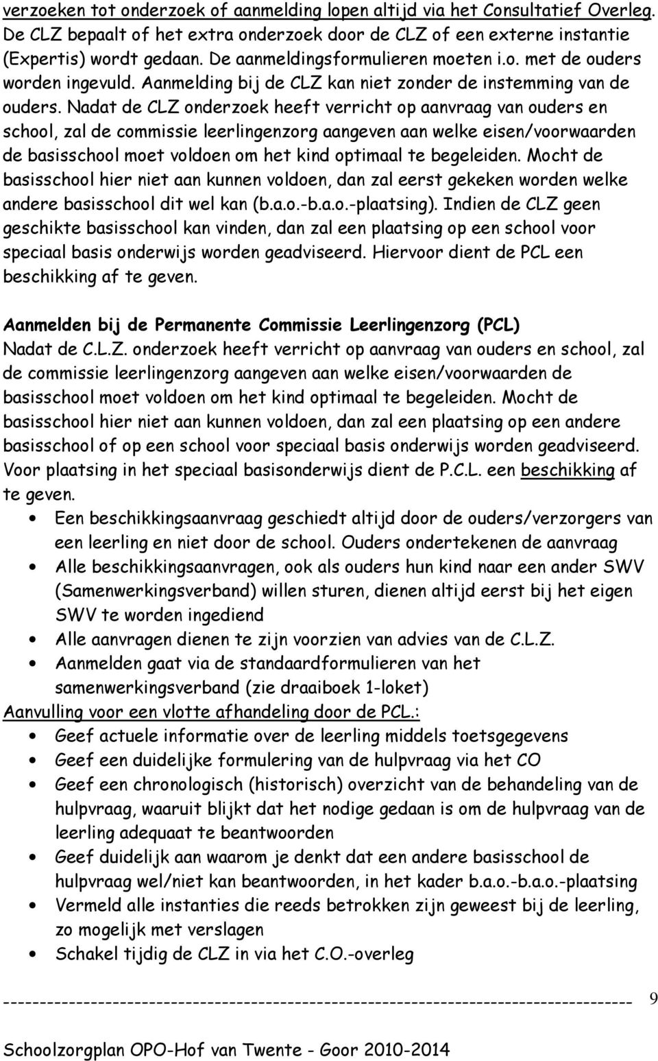 Nadat de CLZ onderzoek heeft verricht op aanvraag van ouders en school, zal de commissie leerlingenzorg aangeven aan welke eisen/voorwaarden de basisschool moet voldoen om het kind optimaal te