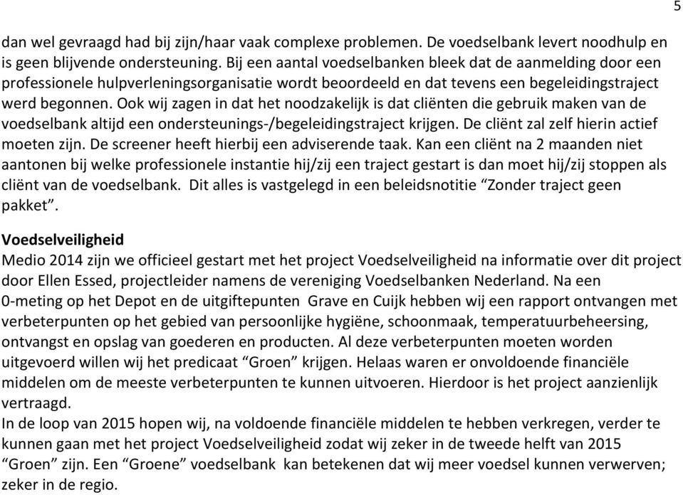 Ook wij zagen in dat het noodzakelijk is dat cliënten die gebruik maken van de voedselbank altijd een ondersteunings /begeleidingstraject krijgen. De cliënt zal zelf hierin actief moeten zijn.