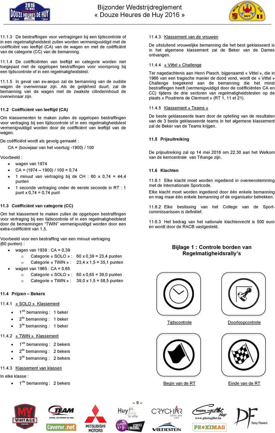 .1.4 De coëfficiënten van leeftijd en categorie worden niet toegepast met de opgelopen bestraffingen voor voorsprong bij een tijdscontrole of in een regelmatigheidstest. 11.1.5 In geval van ex-aequo zal de bemanning van de oudste wagen de overwinnaar zijn.