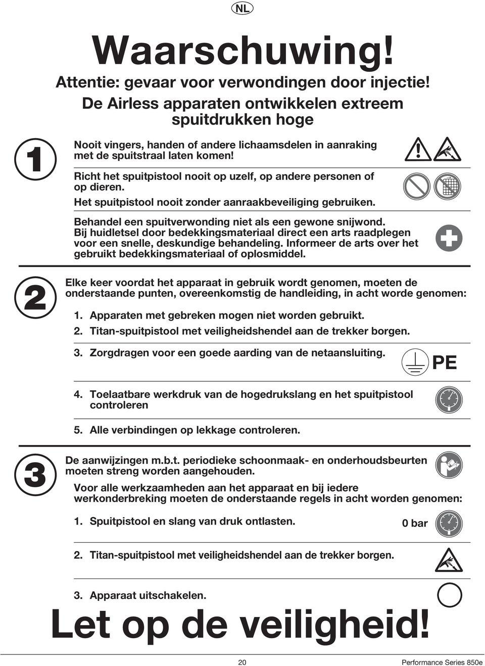 Richt het spuitpistool nooit op uzelf, op andere personen of op dieren. Het spuitpistool nooit zonder aanraakbeveiliging gebruiken. Behandel een spuitverwonding niet als een gewone snijwond.