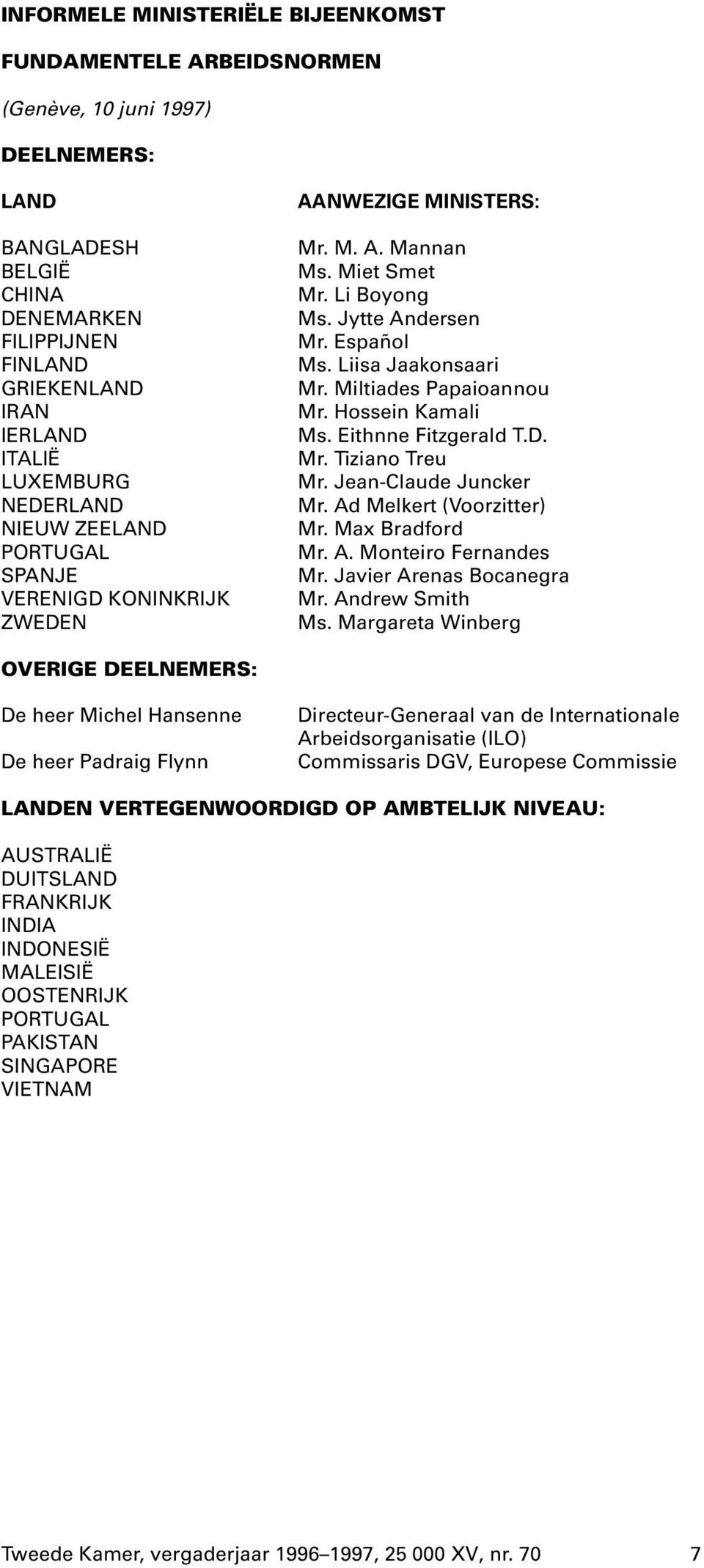 Miltiades Papaioannou Mr. Hossein Kamali Ms. Eithnne Fitzgerald T.D. Mr. Tiziano Treu Mr. Jean-Claude Juncker Mr. Ad Melkert (Voorzitter) Mr. Max Bradford Mr. A. Monteiro Fernandes Mr.