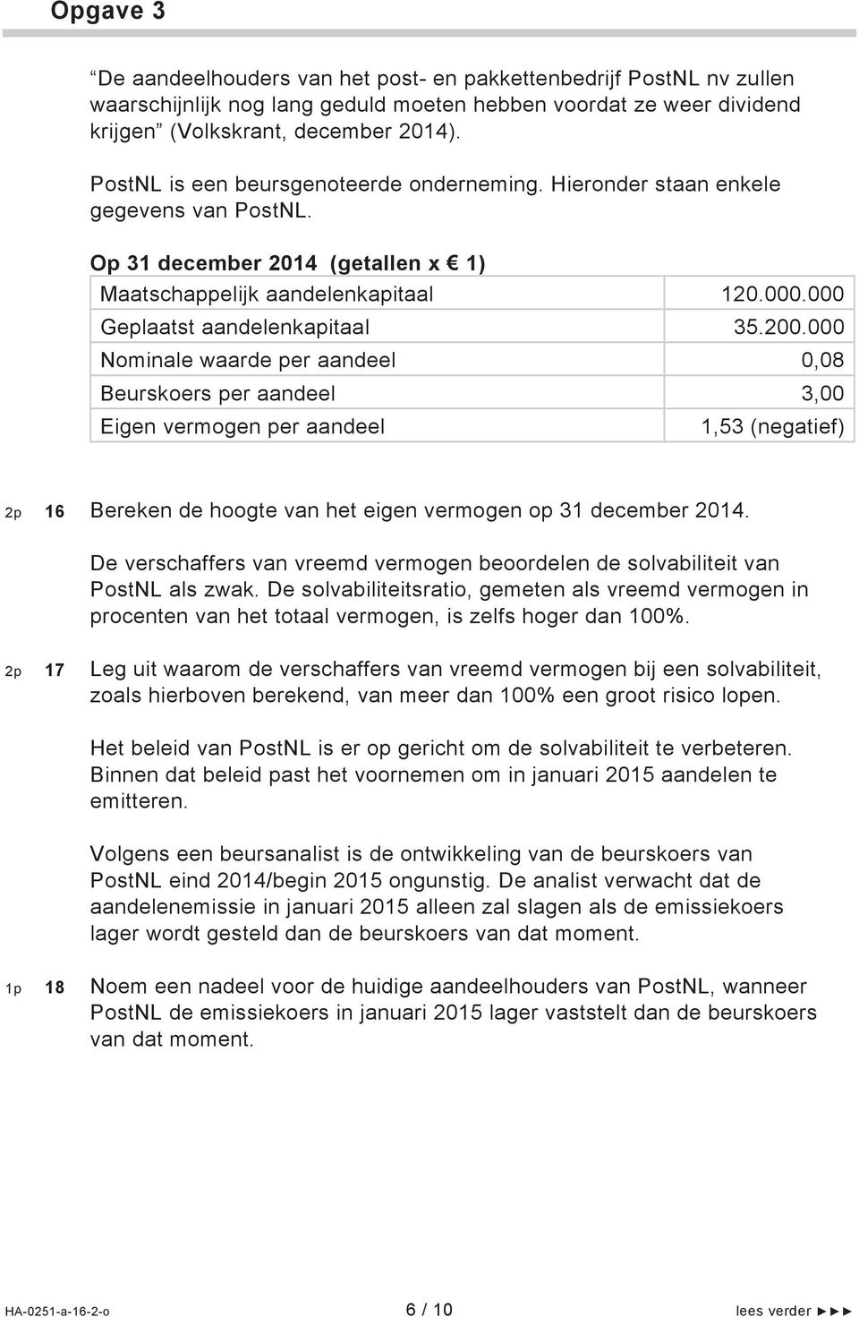 200.000 Nominale waarde per aandeel 0,08 Beurskoers per aandeel 3,00 Eigen vermogen per aandeel 1,53 (negatief) 2p 16 Bereken de hoogte van het eigen vermogen op 31 december 2014.