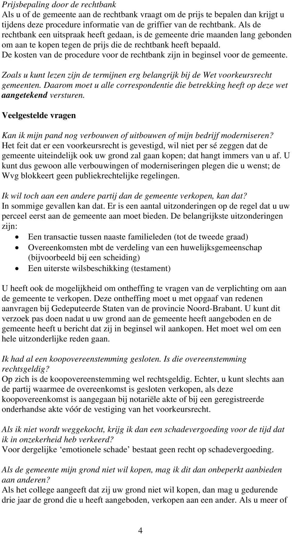 De kosten van de procedure voor de rechtbank zijn in beginsel voor de gemeente. Zoals u kunt lezen zijn de termijnen erg belangrijk bij de Wet voorkeursrecht gemeenten.