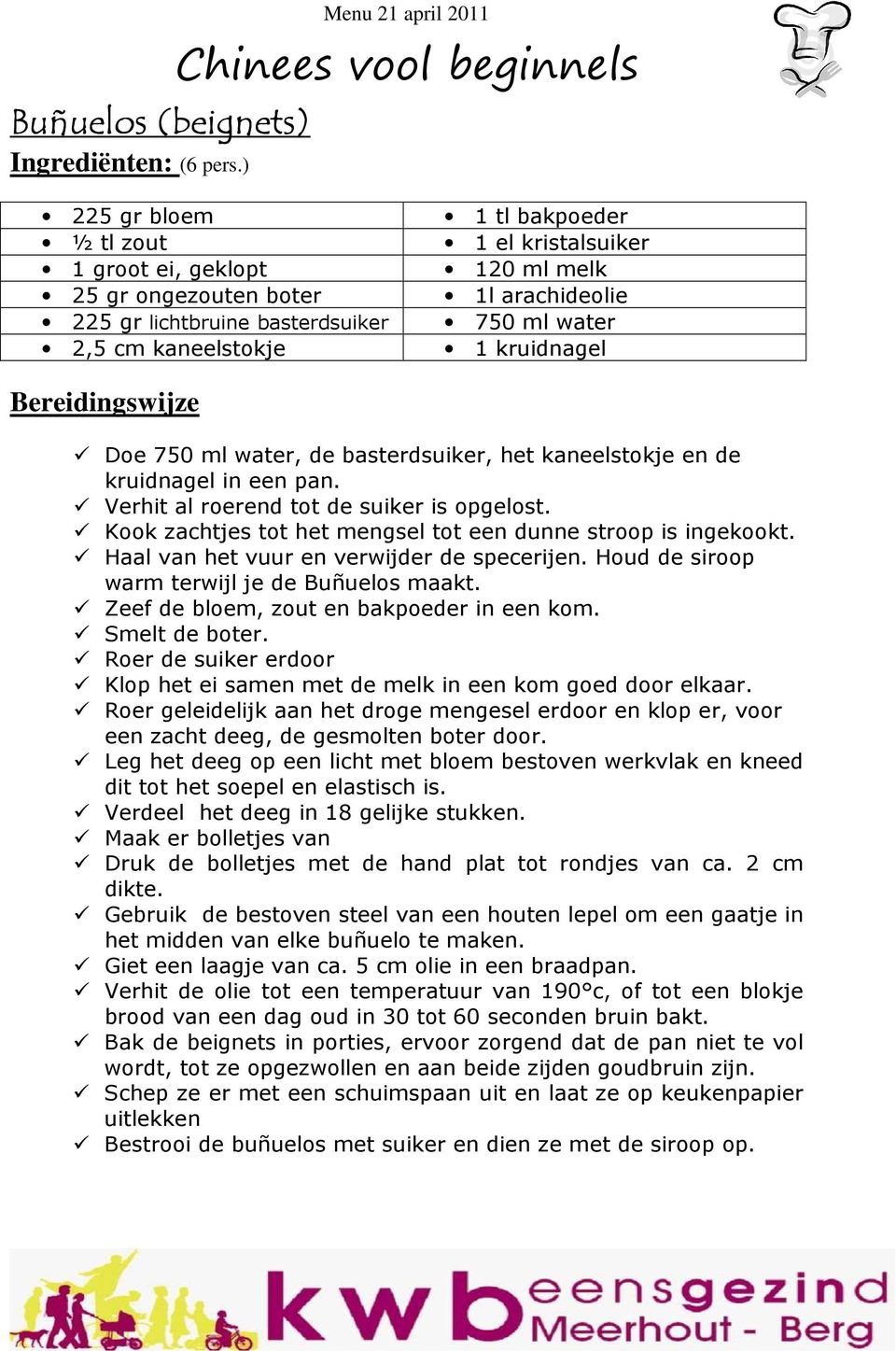 arachideolie 750 ml water 1 kruidnagel Doe 750 ml water, de basterdsuiker, het kaneelstokje en de kruidnagel in een pan. Verhit al roerend tot de suiker is opgelost.