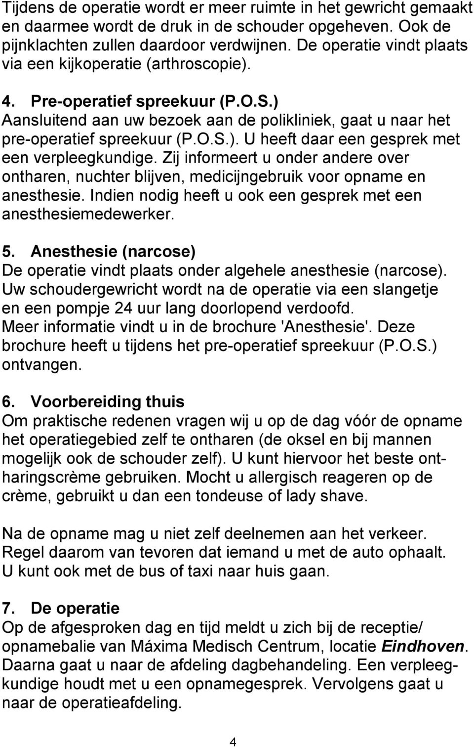 Zij informeert u onder andere over ontharen, nuchter blijven, medicijngebruik voor opname en anesthesie. Indien nodig heeft u ook een gesprek met een anesthesiemedewerker. 5.