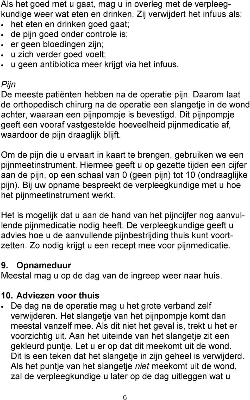 Pijn De meeste patiënten hebben na de operatie pijn. Daarom laat de orthopedisch chirurg na de operatie een slangetje in de wond achter, waaraan een pijnpompje is bevestigd.